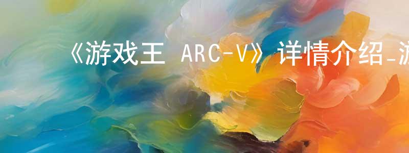 ﻿鲍中的网络影视资源,﻿《游戏王 ARC-V》详情介绍_游戏王 ARC-V已完结在线观看_游戏王 ARC-V迅雷下载_日漫